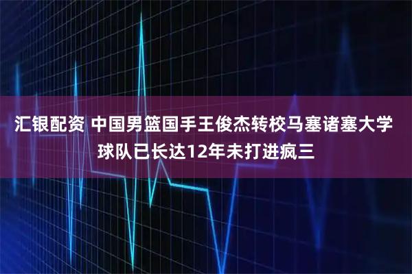 汇银配资 中国男篮国手王俊杰转校马塞诸塞大学 球队已长达12年未打进疯三